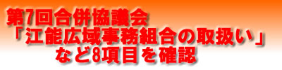 第7回合併協議会江能広域事務組合の取扱いなど8項木を確認