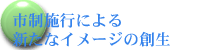 市制施行による新たなイメージの創生