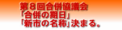 第8回合併協議会「合併の期日」「新市の名称」決まる