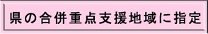 県の合併重点支援地域に指定