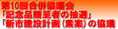 第10回合併協議会記念品贈呈者の抽選、新市建設計画(素案)の協議