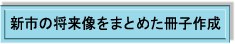 表紙新市の将来像をまとめた冊子作成