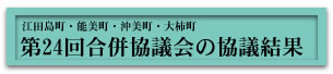 江田島町・能美町・沖美町・大柿町　第24回合併協議会の協議結果