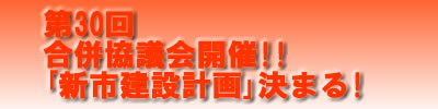 第30回合併協議会開催「新市建設計画」決まる！