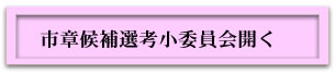 市章候補選考小委員会開く