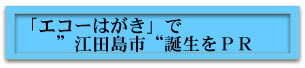 「エコーはがき」で江田島市誕生をPR